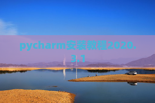 pycharm安装教程2020.3.1 pycharm安装教程2020.3.1